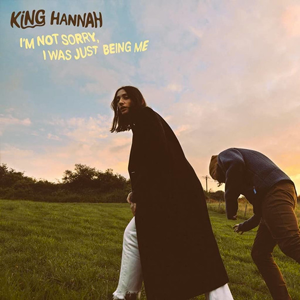 KING HANNAH – I’M SORRY, I WAS JUST BEING ME